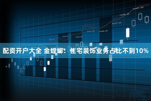 配资开户大全 金螳螂：住宅装饰业务占比不到10%