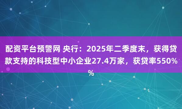 配资平台预警网 央行：2025年二季度末，获得贷款支持的科技型中小企业27.4万家，获贷率550%