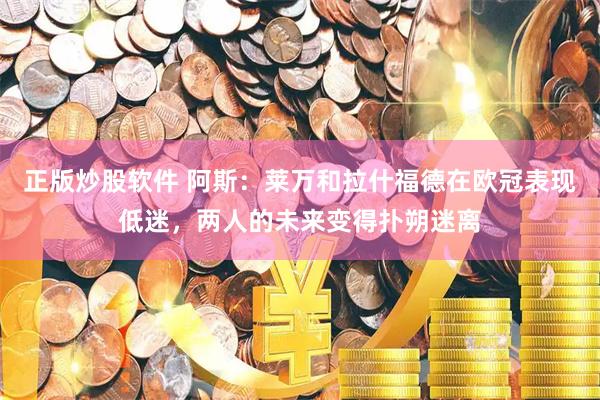 正版炒股软件 阿斯：莱万和拉什福德在欧冠表现低迷，两人的未来变得扑朔迷离