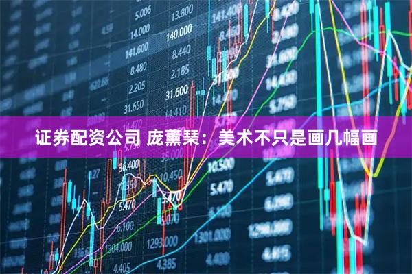 证券配资公司 庞薰琹：美术不只是画几幅画
